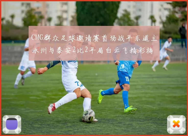 CMG群众足球邀请赛首场战平东道主永州与泰安2比2平局白云飞精彩梅开二度