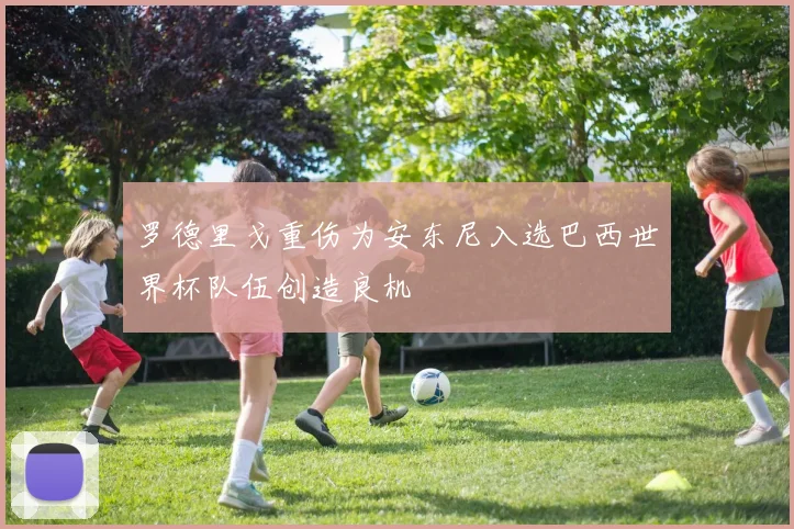 罗德里戈重伤为安东尼入选巴西世界杯队伍创造良机
