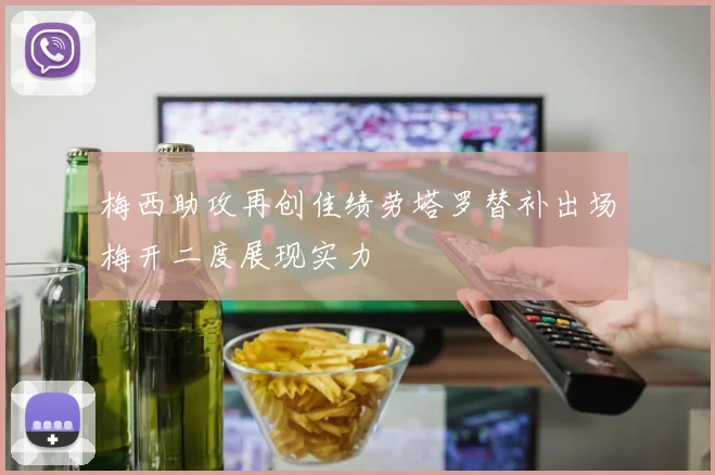 梅西助攻再创佳绩劳塔罗替补出场梅开二度展现实力