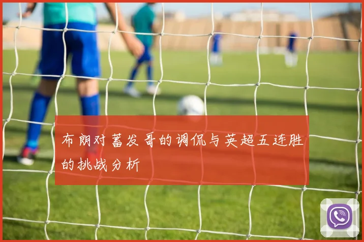 布朗对蓄发哥的调侃与英超五连胜的挑战分析