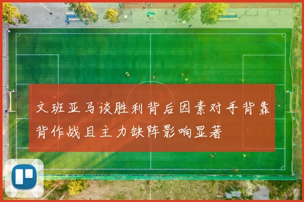 文班亚马谈胜利背后因素对手背靠背作战且主力缺阵影响显著