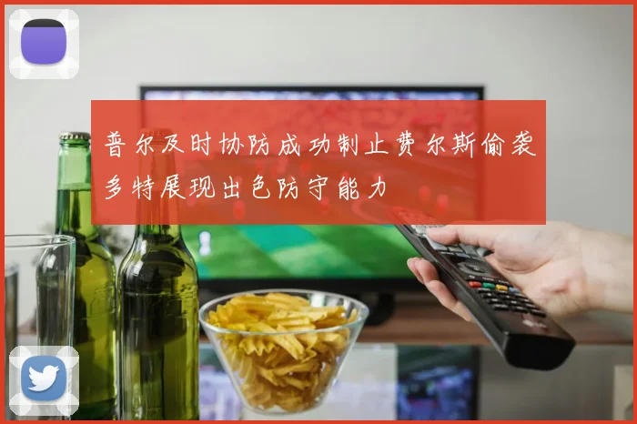 普尔及时协防成功制止费尔斯偷袭多特展现出色防守能力
