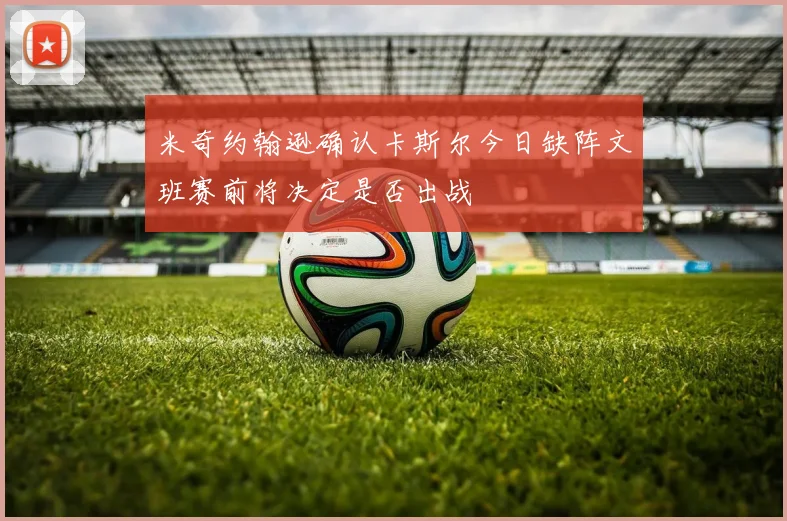 米奇约翰逊确认卡斯尔今日缺阵文班赛前将决定是否出战