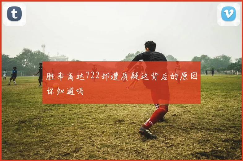 胜率高达722却遭质疑这背后的原因你知道吗