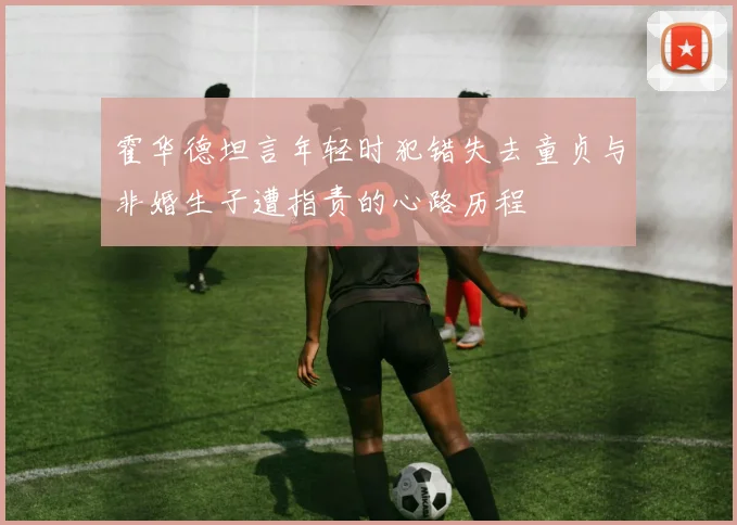 霍华德坦言年轻时犯错失去童贞与非婚生子遭指责的心路历程